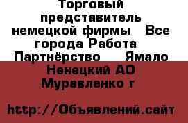 Торговый представитель немецкой фирмы - Все города Работа » Партнёрство   . Ямало-Ненецкий АО,Муравленко г.